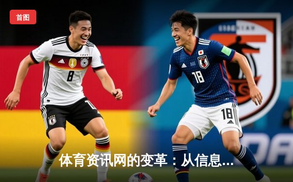 体育资讯网的变革：从信息聚合到沉浸式体验的深度解析