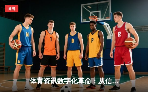 体育资讯数字化革命：从信息聚合到沉浸式体验的深度解析