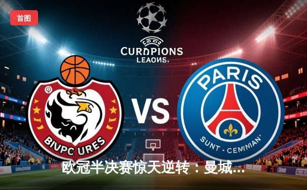 欧冠半决赛惊天逆转：曼城加时赛3-2绝杀拜仁，德布劳内传射建功