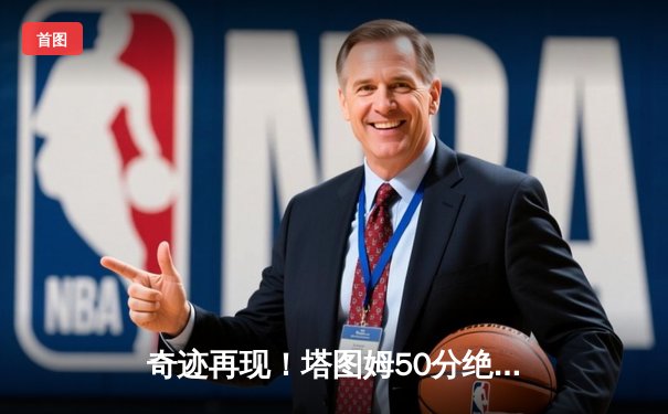 奇迹再现！塔图姆50分绝杀勇士，绿军加冕2023NBA总冠军
