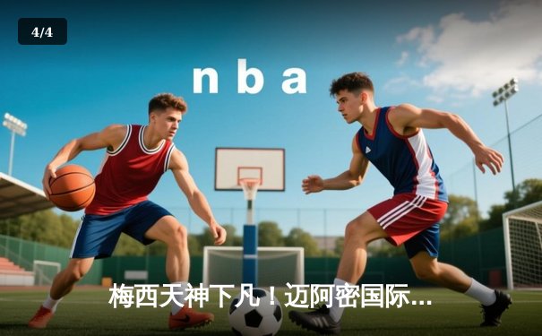 梅西天神下凡！迈阿密国际点球大战4-3险胜蓝十字 北美联盟杯上演史诗级逆转 - 4