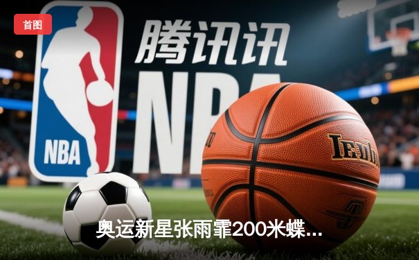 奥运新星张雨霏200米蝶泳破亚洲纪录，中国游泳队再添一金