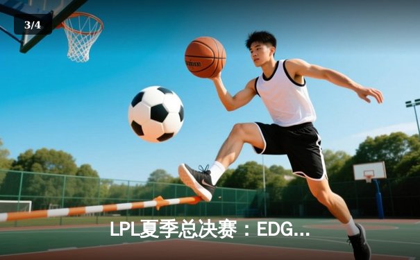 LPL夏季总决赛：EDG鏖战五局险胜FPX，Viper超神表现助队夺冠 - 3