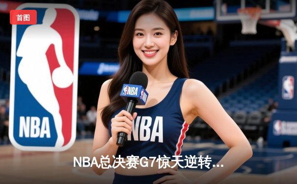 NBA总决赛G7惊天逆转！雄鹿加时险胜太阳夺冠