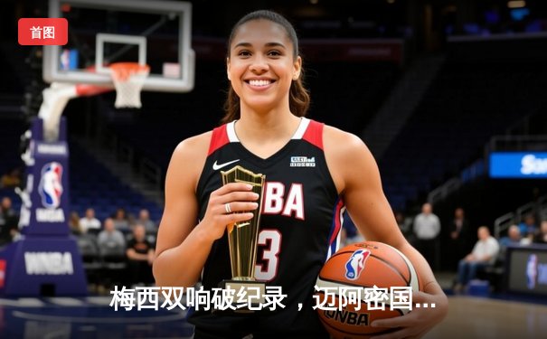 梅西双响破纪录，迈阿密国际3-1逆转洛杉矶FC登顶积分榜