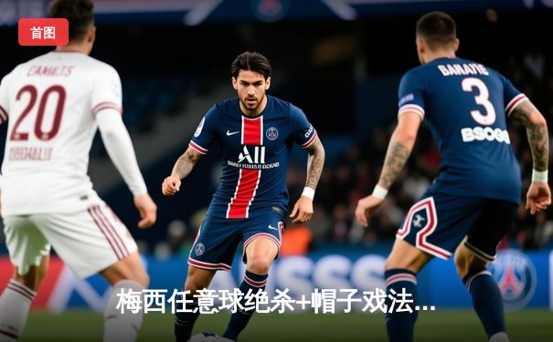 梅西任意球绝杀+帽子戏法 迈阿密国际4-3逆转墨西哥豪门