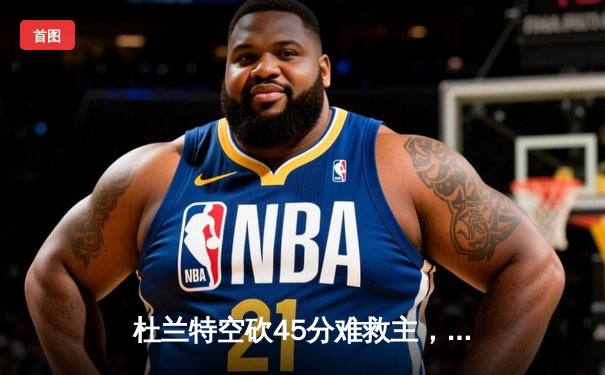 杜兰特空砍45分难救主，太阳加时惜败掘金无缘四连胜