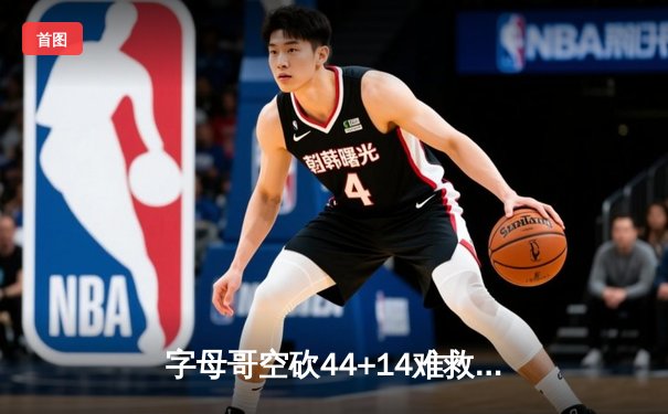 字母哥空砍44+14难救主，雄鹿加时惜败凯尔特人总分1-2