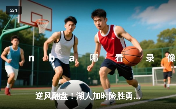 逆风翻盘！湖人加时险胜勇士，詹姆斯40分三双创历史 - 2