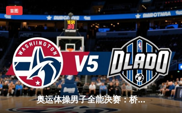 奥运体操男子全能决赛：桥本大辉逆转夺冠，肖若腾憾失金牌