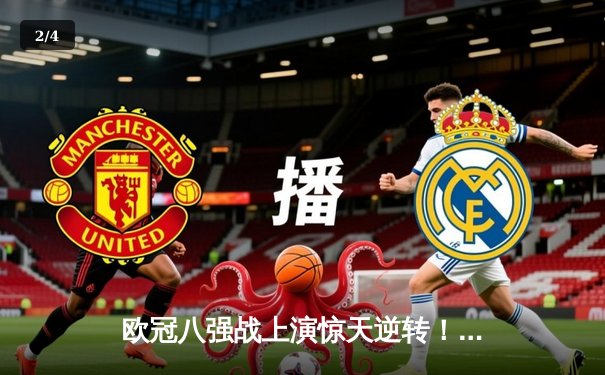 欧冠八强战上演惊天逆转！曼城加时赛4-3绝杀拜仁，哈兰德双响定乾坤 - 2