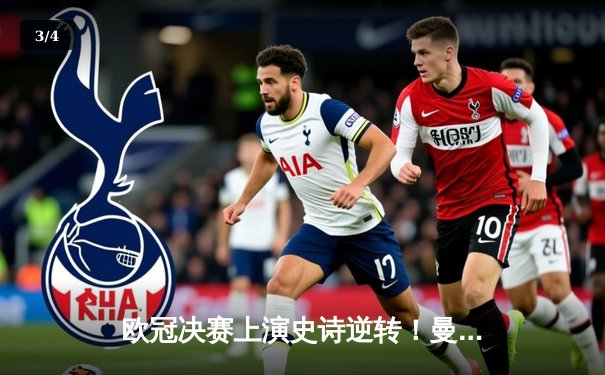 欧冠决赛上演史诗逆转！曼城3-2绝杀拜仁，哈兰德双响创纪录 - 3