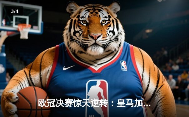 欧冠决赛惊天逆转：皇马加时绝杀多特蒙德，维尼修斯闪耀温布利 - 3