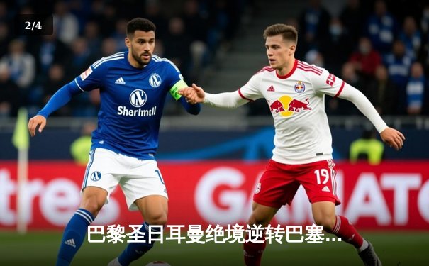 巴黎圣日耳曼绝境逆转巴塞罗那 姆巴佩帽子戏法引爆欧冠经典之战 - 2