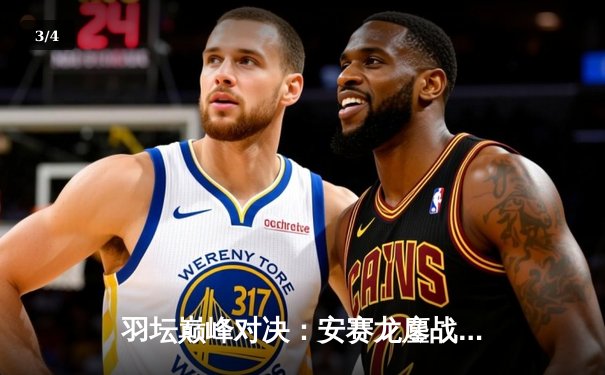 羽坛巅峰对决：安赛龙鏖战三局逆转石宇奇，法国公开赛上演惊魂逆转 - 3