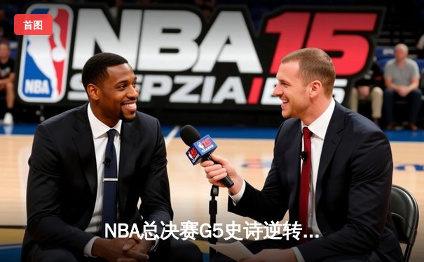 NBA总决赛G5史诗逆转：雄鹿加时险胜太阳，字母哥独揽50分创历史