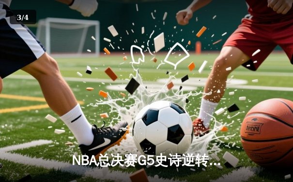 NBA总决赛G5史诗逆转：雄鹿加时险胜太阳，字母哥独揽50分创历史 - 3