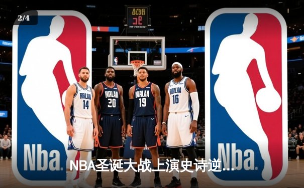 NBA圣诞大战上演史诗逆转，库里三分雨浇灭雄鹿反扑 - 2