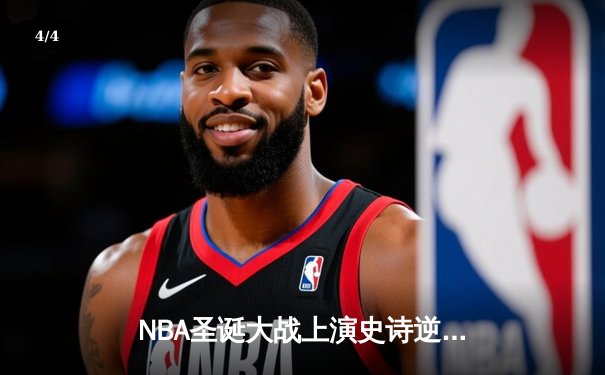 NBA圣诞大战上演史诗逆转，库里三分雨浇灭雄鹿反扑 - 4
