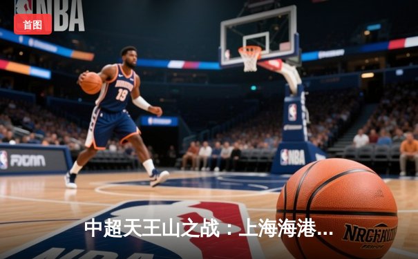 中超天王山之战：上海海港3-2力克山东泰山，武磊双响领跑射手榜