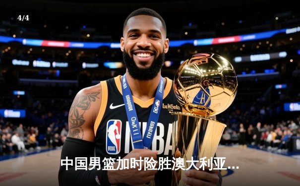 中国男篮加时险胜澳大利亚，周琦31+15统治内线，赵睿关键三分锁定胜局 - 4